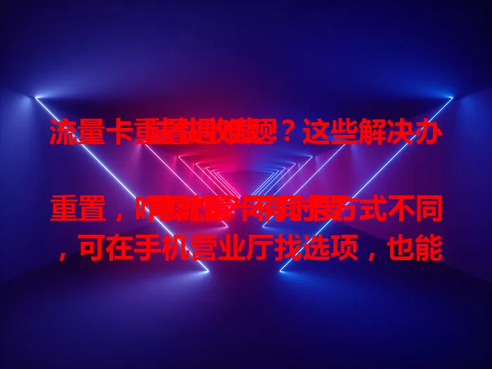 流量卡重置遇难题？这些解决办法快收藏！

用流量卡有时要重置，咋操作？不同卡方式不同，可在手机营业厅找选项，也能联系客服，部分卡能用短信指令。重置前备份信息，确保环境稳定，按步骤操作就能轻松重置。