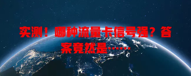 实测！哪种流量卡信号强？答案竟然是……