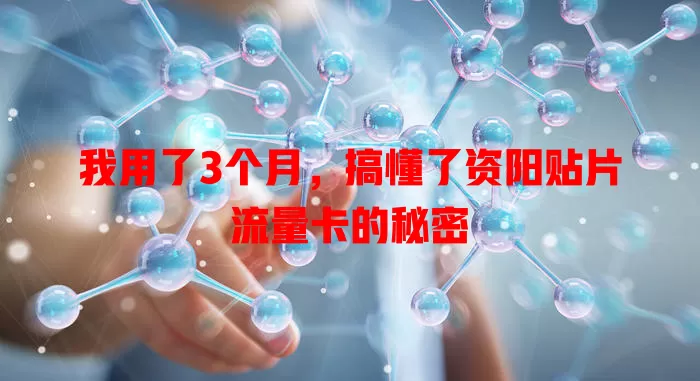 我用了3个月，搞懂了资阳贴片流量卡的秘密