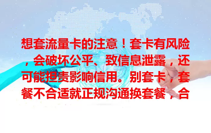 想套流量卡的注意！套卡有风险，会破坏公平、致信息泄露，还可能担责影响信用。别套卡，套餐不合适就正规沟通换套餐，合法用卡才明智