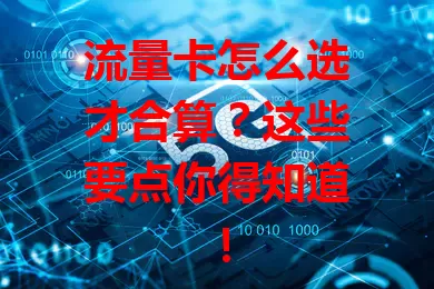 流量卡怎么选才合算？这些要点你得知道！