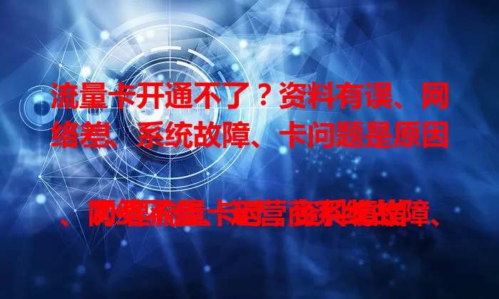 流量卡开通不了？资料有误、网络差、系统故障、卡问题是原因！

办理流量卡时，资料填错、网络不佳、运营商系统故障、卡有质量问题，都可能导致开通失败。遇到这情况别慌，冷静分析，核对资料、检查网络，还可联系客服排查解决，找出症结就能顺利开通流量卡啦！