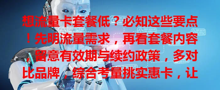 想流量卡套餐低？必知这些要点！先明流量需求，再看套餐内容，留意有效期与续约政策，多对比品牌，综合考量挑实惠卡，让通信服务更经济！