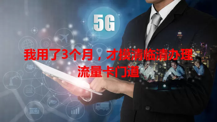 我用了3个月，才摸清临清办理流量卡门道