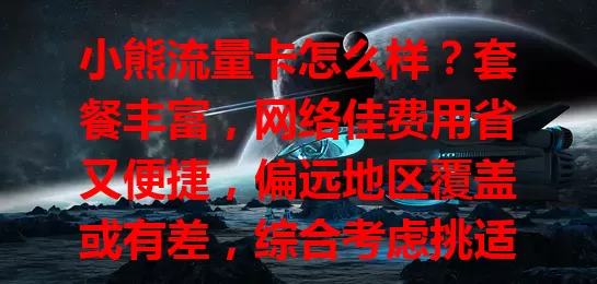 小熊流量卡怎么样？套餐丰富，网络佳费用省又便捷，偏远地区覆盖或有差，综合考虑挑适合的畅享网络