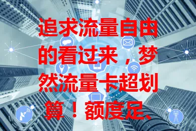 追求流量自由的看过来，梦然流量卡超划算！额度足、网速稳，移动办公学生学习都好用，性价比高费用无忧，助你开启流量自由篇章