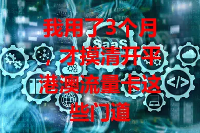 我用了3个月，才摸清开平港澳流量卡这些门道
