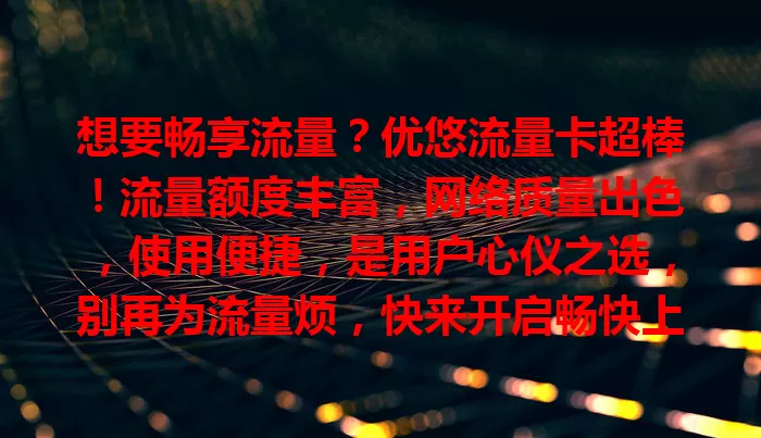 想要畅享流量？优悠流量卡超棒！流量额度丰富，网络质量出色，使用便捷，是用户心仪之选，别再为流量烦，快来开启畅快上网新篇章