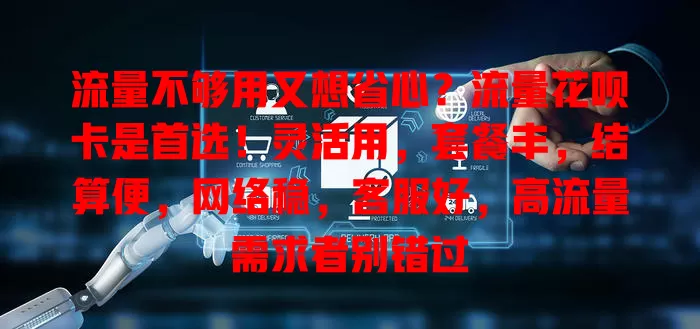 流量不够用又想省心？流量花呗卡是首选！灵活用，套餐丰，结算便，网络稳，客服好，高流量需求者别错过