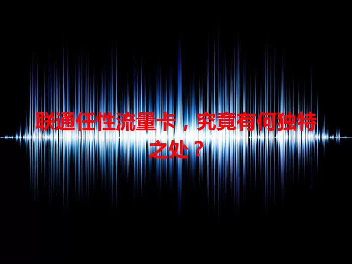 联通任性流量卡，究竟有何独特之处？