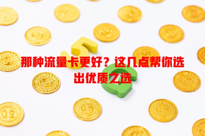 那种流量卡更好？这几点帮你选出优质之选