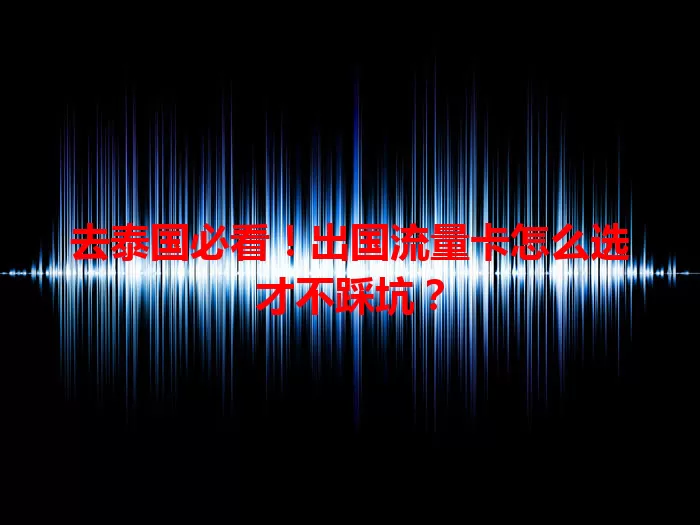 去泰国必看！出国流量卡怎么选才不踩坑？