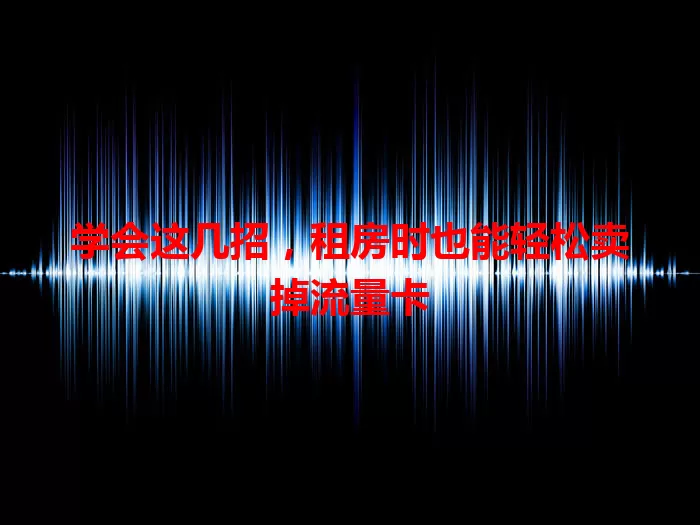 学会这几招，租房时也能轻松卖掉流量卡