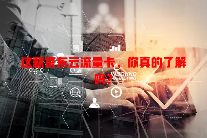 这款京东云流量卡，你真的了解吗？