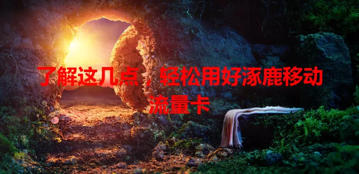 了解这几点，轻松用好涿鹿移动流量卡
