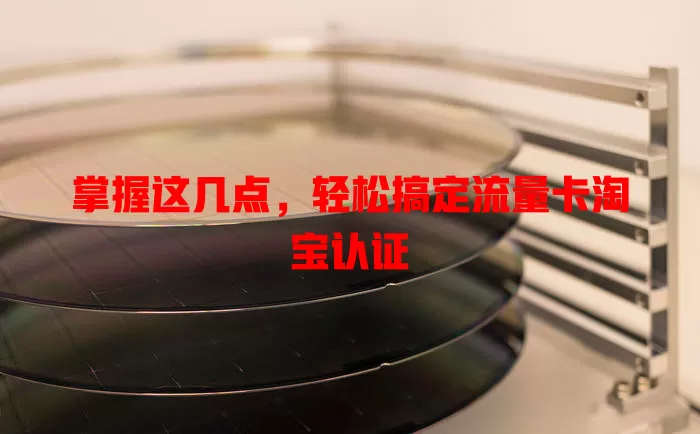 掌握这几点，轻松搞定流量卡淘宝认证