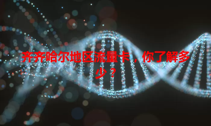 齐齐哈尔地区流量卡，你了解多少？