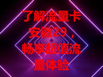 了解流量卡安徽29，畅享超值流量体验