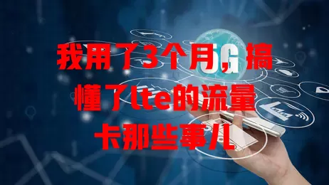 我用了3个月，搞懂了lte的流量卡那些事儿