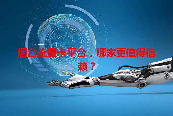 烟台流量卡平台，哪家更值得信赖？