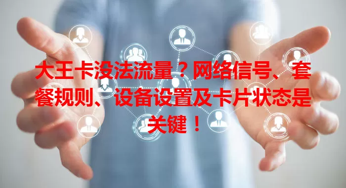 大王卡没法流量？网络信号、套餐规则、设备设置及卡片状态是关键！