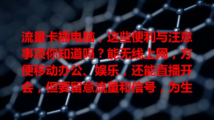 流量卡插电脑，这些便利与注意事项你知道吗？能无线上网，方便移动办公、娱乐，还能直播开会，但要留意流量和信号，为生活工作带来更多可能