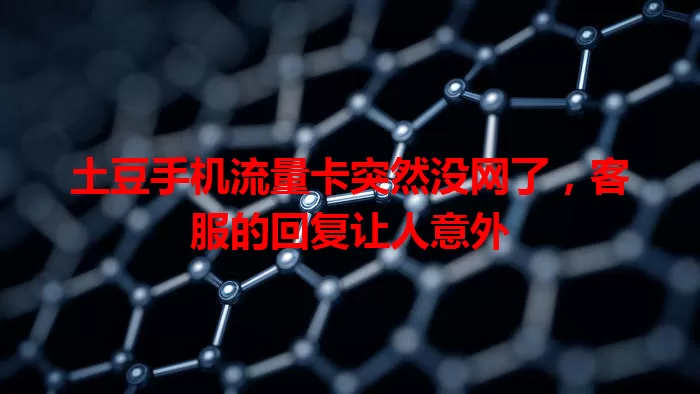 土豆手机流量卡突然没网了，客服的回复让人意外