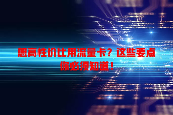想高性价比用流量卡？这些要点你必须知道！