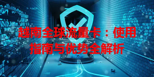 越南全球流量卡：使用指南与优势全解析