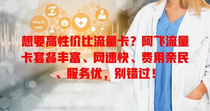 想要高性价比流量卡？阿飞流量卡套餐丰富、网速快、费用亲民、服务优，别错过！
