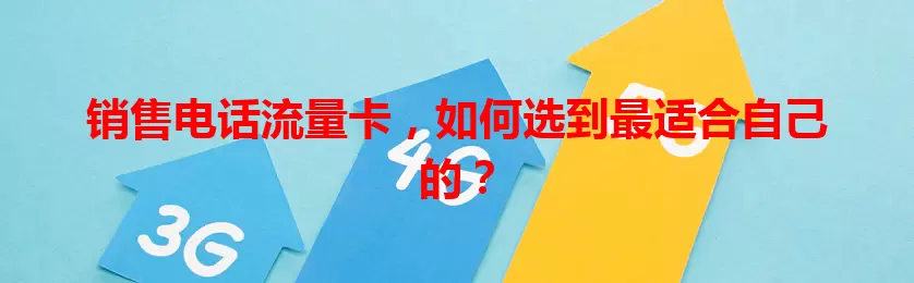 销售电话流量卡，如何选到最适合自己的？
