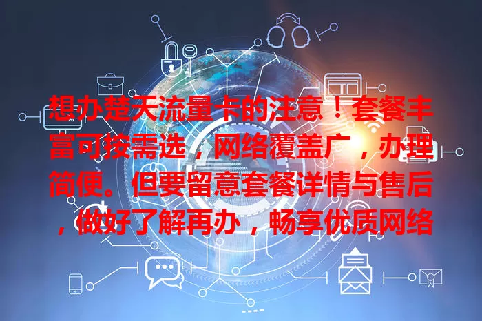 想办楚天流量卡的注意！套餐丰富可按需选，网络覆盖广，办理简便。但要留意套餐详情与售后，做好了解再办，畅享优质网络，为生活工作添彩