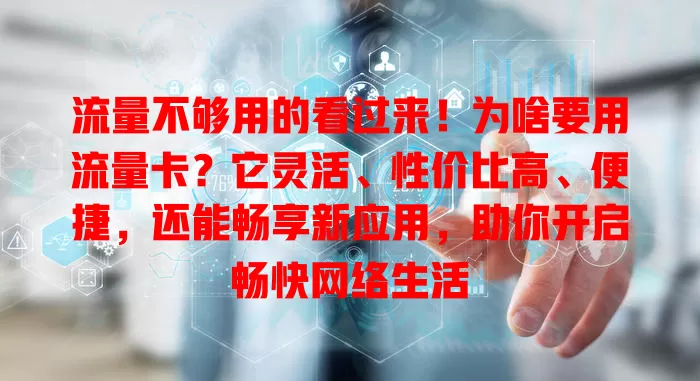 流量不够用的看过来！为啥要用流量卡？它灵活、性价比高、便捷，还能畅享新应用，助你开启畅快网络生活