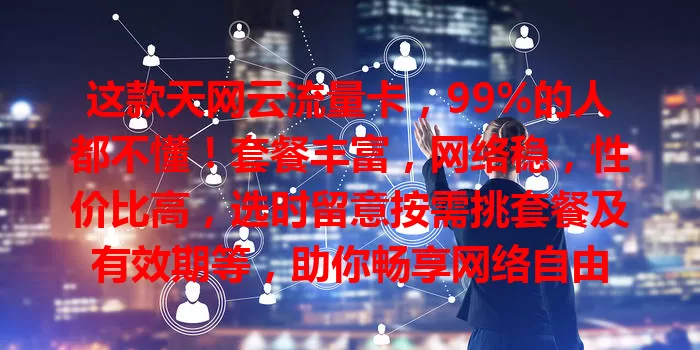 这款天网云流量卡，99%的人都不懂！套餐丰富，网络稳，性价比高，选时留意按需挑套餐及有效期等，助你畅享网络自由