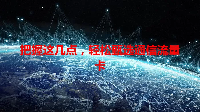 把握这几点，轻松甄选通信流量卡