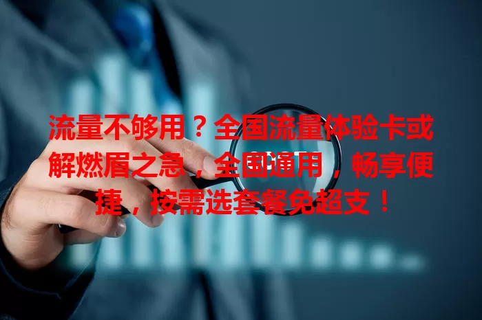 流量不够用？全国流量体验卡或解燃眉之急，全国通用，畅享便捷，按需选套餐免超支！