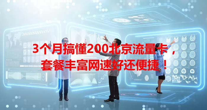 3个月搞懂200北京流量卡，套餐丰富网速好还便捷！