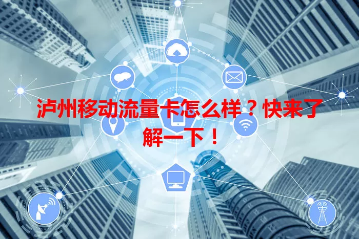 泸州移动流量卡怎么样？快来了解一下！
