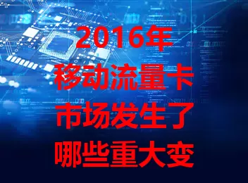 2016年移动流量卡市场发生了哪些重大变化？