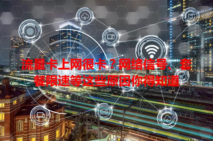 流量卡上网很卡？网络信号、套餐限速等这些原因你得知道