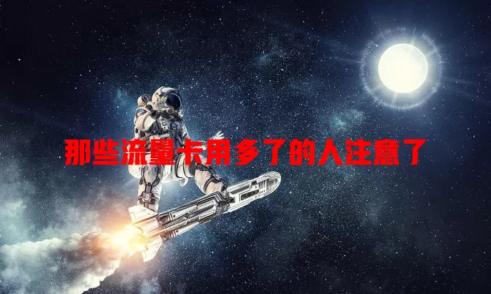 那些流量卡用多了的人注意了