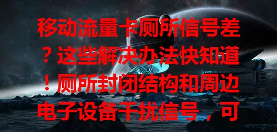 移动流量卡厕所信号差？这些解决办法快知道！厕所封闭结构和周边电子设备干扰信号，可调整手机位置角度、关设备、查网络设置，不行就换先进流量卡套餐，让你厕所也能畅享稳定网络