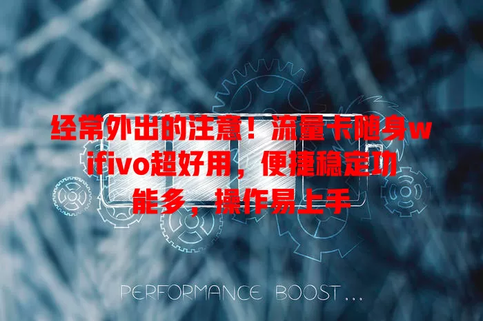 经常外出的注意！流量卡随身wifivo超好用，便捷稳定功能多，操作易上手