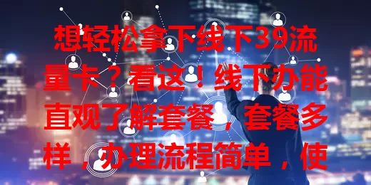 想轻松拿下线下39流量卡？看这！线下办能直观了解套餐，套餐多样，办理流程简单，使用还有小窍门，能满足不同人群上网需求，为流量烦恼的快来考虑！