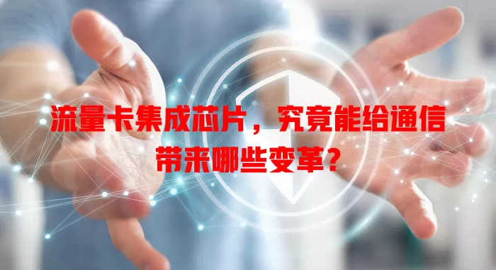 流量卡集成芯片，究竟能给通信带来哪些变革？