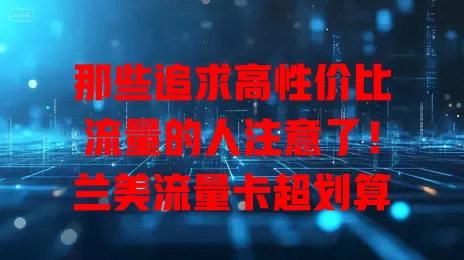 那些追求高性价比流量的人注意了！兰美流量卡超划算