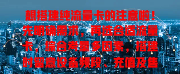 想搭建纯流量卡的注意啦！先明确需求，再选合适流量卡，综合考量多因素，搭建时留意设备频段、充值及售后，做好规划选择，满足网络需求，畅享便捷生活