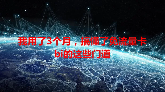 我用了3个月，搞懂了免流量卡bi的这些门道