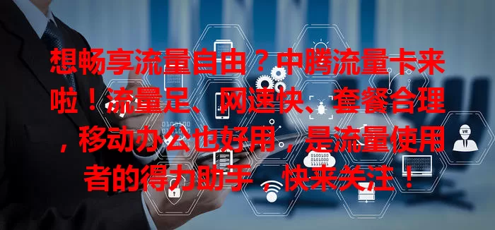 想畅享流量自由？中腾流量卡来啦！流量足、网速快、套餐合理，移动办公也好用，是流量使用者的得力助手，快来关注！