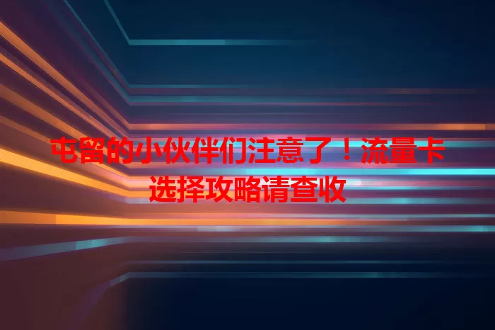 屯留的小伙伴们注意了！流量卡选择攻略请查收